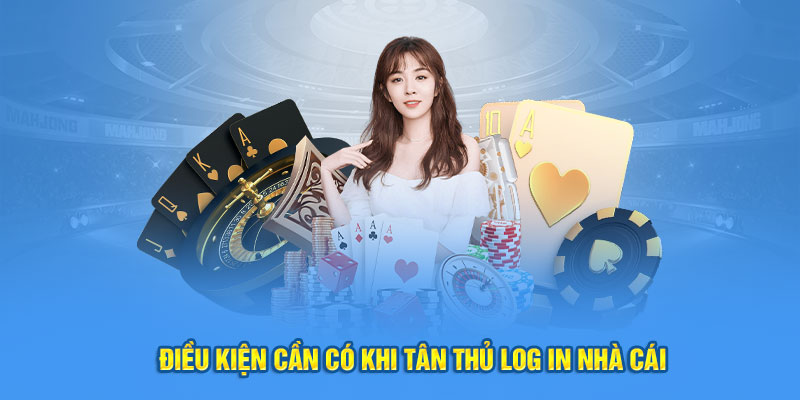 Điều kiện cần có khi tân thủ log in nhà cái