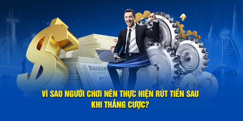 Vì sao người chơi nên thực hiện rút tiền sau khi thắng cược? 